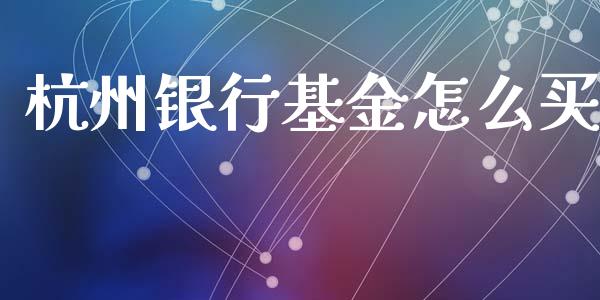 杭州银行基金怎么买_https://m.letulww.com_期货开户保证金_第1张