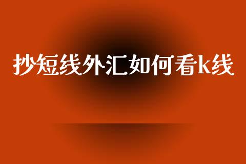 抄短线外汇如何看k线_https://m.letulww.com_股指期货交易时间_第1张