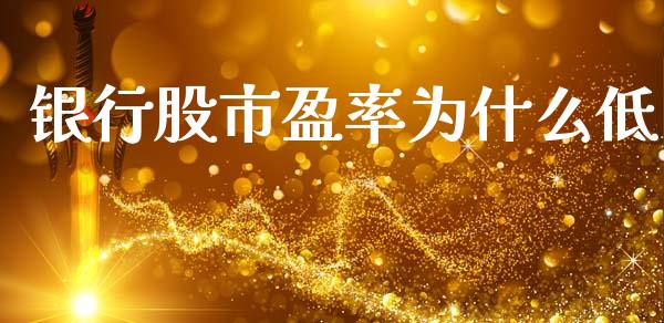 银行股市盈率为什么低_https://m.letulww.com_股指期货交易时间_第1张