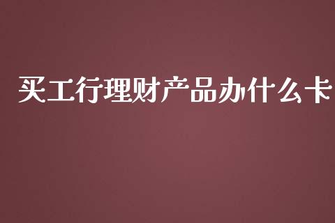 买工行理财产品办什么卡_https://m.letulww.com_期货交易软件_第1张