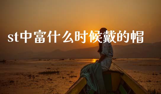 st中富什么时候戴的帽_https://m.letulww.com_股指期货交易时间_第1张