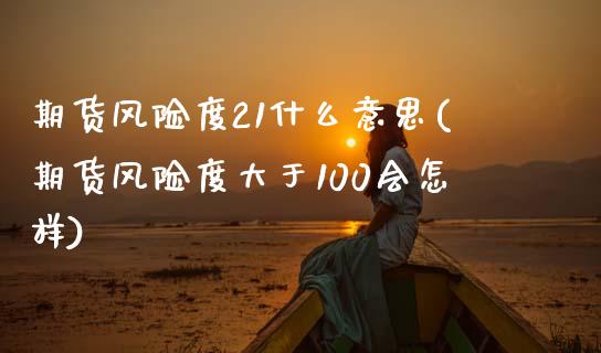 期货风险度21什么意思(期货风险度大于100会怎样)_https://m.letulww.com_期货交易软件_第1张