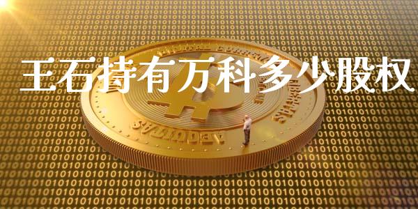 王石持有万科多少股权_https://m.letulww.com_期货交易策略_第1张