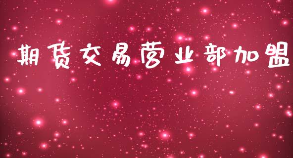 期货交易营业部加盟_https://m.letulww.com_期货开户保证金_第1张