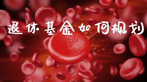 退休基金如何规划_https://m.letulww.com_股指期货交易时间_第1张