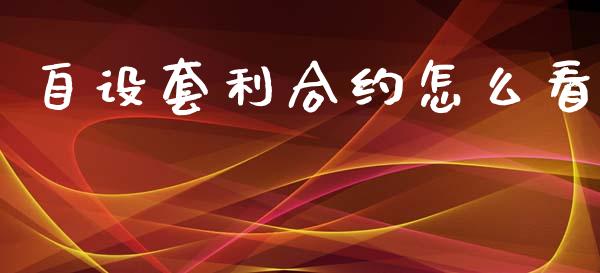 自设套利合约怎么看_https://m.letulww.com_期货开户保证金_第1张