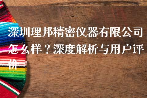 深圳理邦精密仪器有限公司怎么样？深度解析与用户评价_https://m.letulww.com_股指期货交易时间_第1张