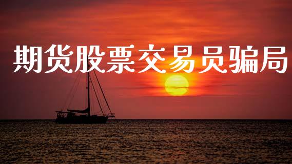 期货股票交易员骗局_https://m.letulww.com_股指期货交易时间_第1张