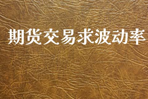 期货交易求波动率_https://m.letulww.com_期货交易策略_第1张