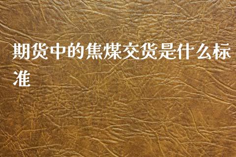 期货中的焦煤交货是什么标准_https://m.letulww.com_期货交易策略_第1张