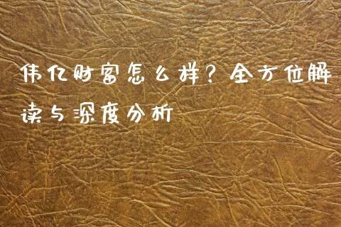 伟亿财富怎么样？全方位解读与深度分析_https://m.letulww.com_股指期货交易时间_第1张