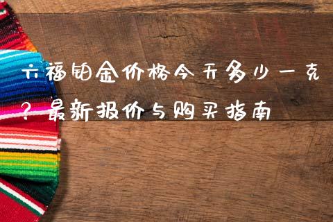 六福铂金价格今天多少一克？最新报价与购买指南_https://m.letulww.com_期货交易软件_第1张