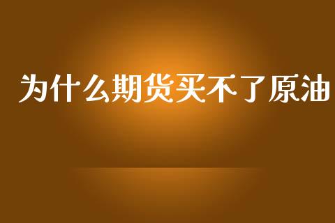 为什么期货买不了原油_https://m.letulww.com_期货交易软件_第1张