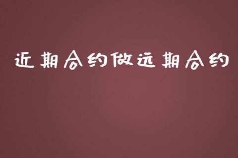 近期合约做远期合约_https://m.letulww.com_期货交易软件_第1张