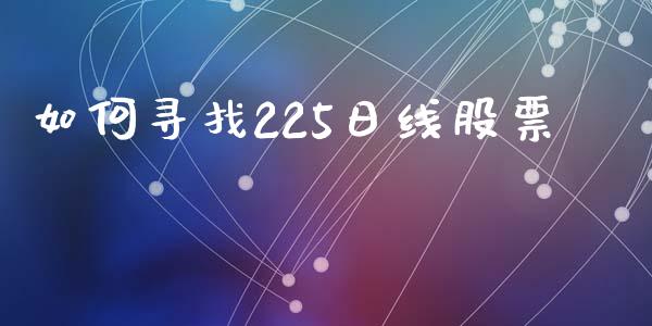 如何寻找225日线股票_https://m.letulww.com_期货开户保证金_第1张