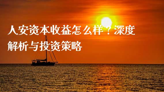 人安资本收益怎么样？深度解析与投资策略_https://m.letulww.com_股指期货交易时间_第1张