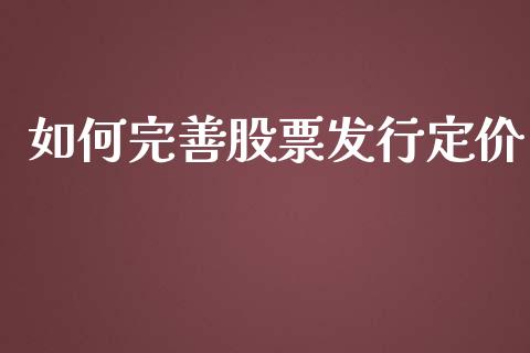 如何完善股票发行定价_https://m.letulww.com_期货交易软件_第1张