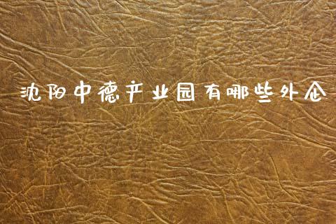 沈阳中德产业园有哪些外企_https://m.letulww.com_期货交易策略_第1张