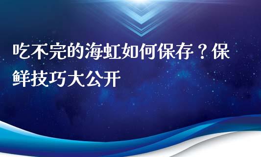 吃不完的海虹如何保存？保鲜技巧大公开_https://m.letulww.com_期货开户保证金_第1张