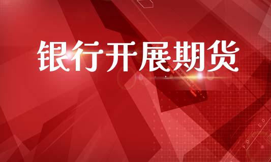 银行开展期货_https://m.letulww.com_股指期货交易时间_第1张