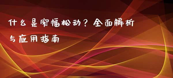 什么是窄幅松动？全面解析与应用指南_https://m.letulww.com_期货交易软件_第1张