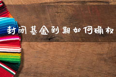 封闭基金到期如何确权_https://m.letulww.com_期货交易软件_第1张
