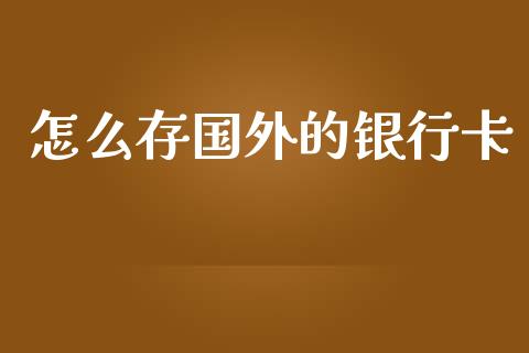 怎么存国外的银行卡_https://m.letulww.com_期货开户保证金_第1张