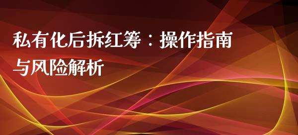私有化后拆红筹:操作指南与风险解析_股指期货交易时间_第1张_期货开户保证金_期货交易软件_股指期货交易时间_期货交易策略 私有化后拆红筹:操作指南与风险解析_https://m.letulww.com_股指期货交易时间_第1张