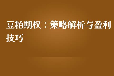 豆粕期权：策略解析与盈利技巧_https://m.letulww.com_期货交易软件_第1张