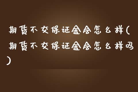 期货不交保证金会怎么样(期货不交保证金会怎么样吗)_https://m.letulww.com_股指期货交易时间_第1张