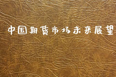 中国期货市场未来展望_https://m.letulww.com_期货交易策略_第1张