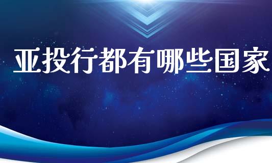 亚投行都有哪些国家_https://m.letulww.com_期货开户保证金_第1张