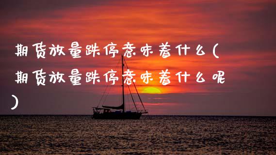 期货放量跌停意味着什么(期货放量跌停意味着什么呢)_https://m.letulww.com_期货交易软件_第1张