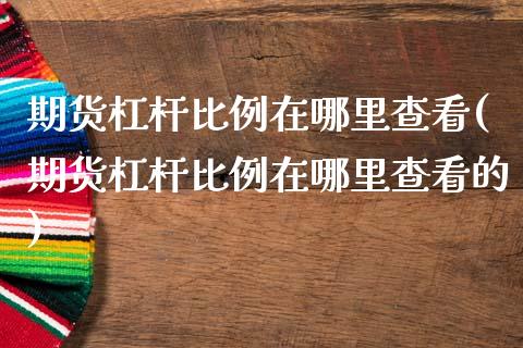 期货杠杆比例在哪里查看(期货杠杆比例在哪里查看的)_https://m.letulww.com_期货交易策略_第1张