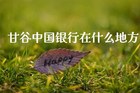甘谷中国银行在什么地方_https://m.letulww.com_期货交易软件_第1张
