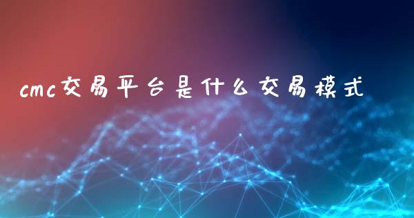 cmc交易平台是什么交易模式_https://m.letulww.com_期货交易软件_第1张