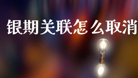 银期关联怎么取消_https://m.letulww.com_期货开户保证金_第1张