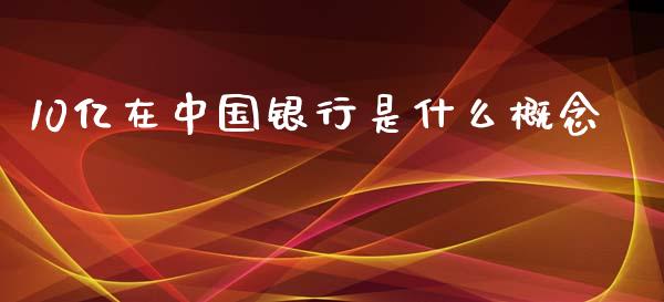 10亿在中国银行是什么概念_https://m.letulww.com_期货交易策略_第1张