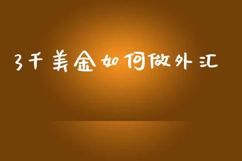 3千美金如何做外汇_https://m.letulww.com_期货交易策略_第1张