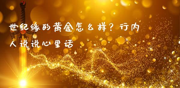 世纪缘的黄金怎么样？行内人说说心里话_https://m.letulww.com_股指期货交易时间_第1张