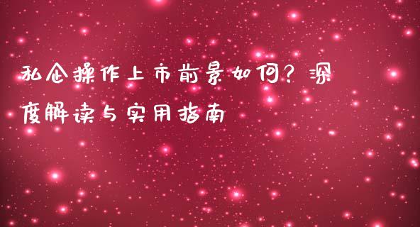 私企操作上市前景如何？深度解读与实用指南_https://m.letulww.com_期货交易策略_第1张