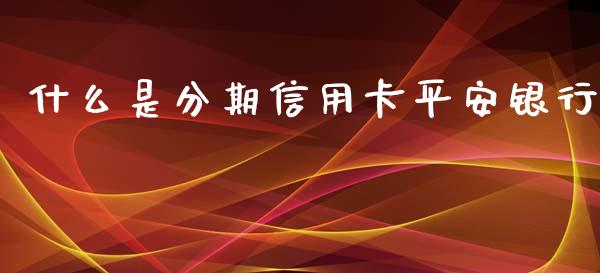 什么是分期信用卡平安银行_https://m.letulww.com_期货交易软件_第1张