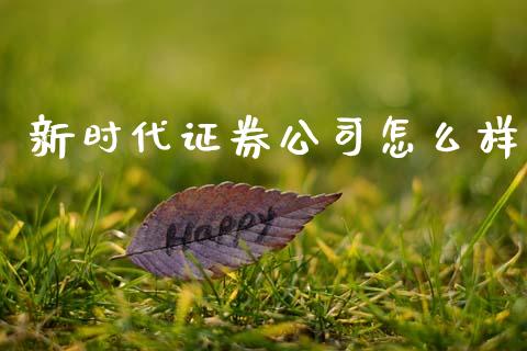 新时代证券公司怎么样_https://m.letulww.com_期货交易策略_第1张