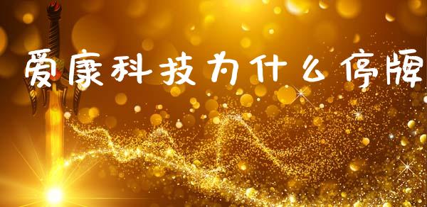 爱康科技为什么停牌_https://m.letulww.com_期货开户保证金_第1张