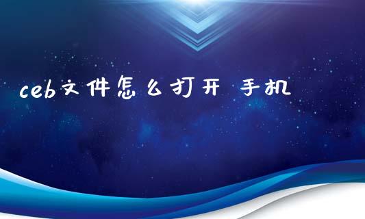 ceb文件怎么打开 手机_https://m.letulww.com_股指期货交易时间_第1张