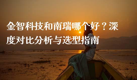 金智科技和南瑞哪个好？深度对比分析与选型指南_https://m.letulww.com_期货交易软件_第1张