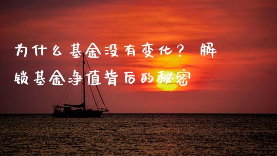 为什么基金没有变化？ 解锁基金净值背后的秘密_https://m.letulww.com_期货交易策略_第1张