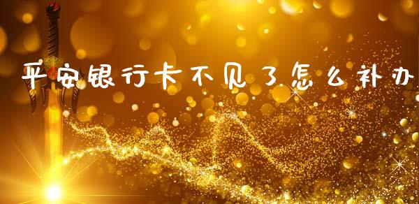 平安银行卡不见了怎么补办_https://m.letulww.com_股指期货交易时间_第1张