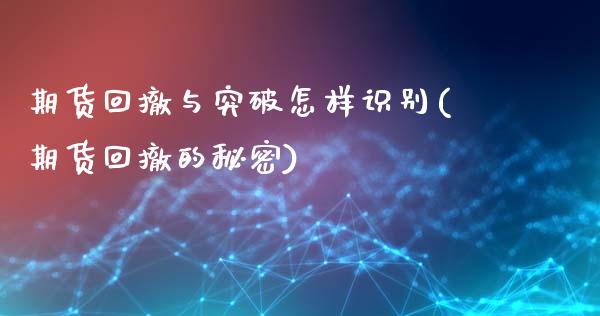 期货回撤与突破怎样识别(期货回撤的秘密)_https://m.letulww.com_期货开户保证金_第1张