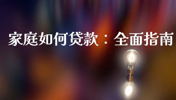 家庭如何贷款：全面指南_https://m.letulww.com_期货开户保证金_第1张